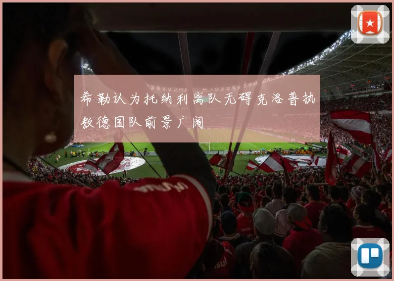 希勒认为托纳利离队无碍克洛普执教德国队前景广阔