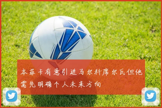 本菲卡有意引进马尔科席尔瓦但他需先明确个人未来方向