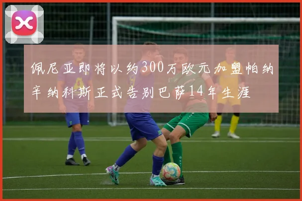 佩尼亚即将以约300万欧元加盟帕纳辛纳科斯正式告别巴萨14年生涯
