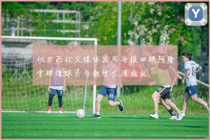 切尔西社交媒体发布海报回顾阿隆索辉煌球员与教练生涯成就