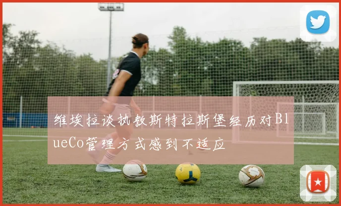 维埃拉谈执教斯特拉斯堡经历对BlueCo管理方式感到不适应