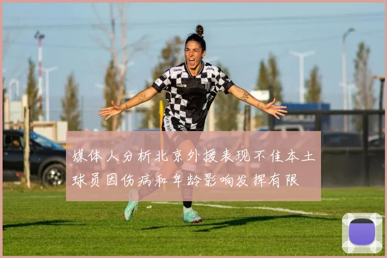 媒体人分析北京外援表现不佳本土球员因伤病和年龄影响发挥有限
