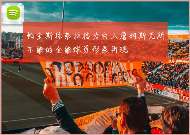 帕金斯称弗拉格为白人詹姆斯无所不能的全能球员形象再现