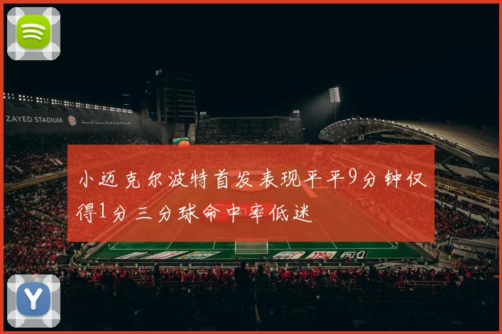 小迈克尔波特首发表现平平9分钟仅得1分三分球命中率低迷