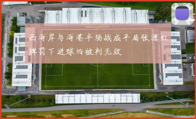 西海岸与海港半场战成平局张源红牌罚下进球均被判无效