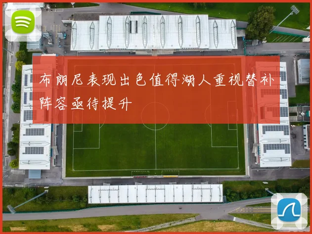 布朗尼表现出色值得湖人重视替补阵容亟待提升