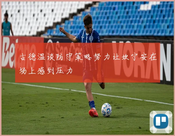 古德温谈防守策略努力让坎宁安在场上感到压力
