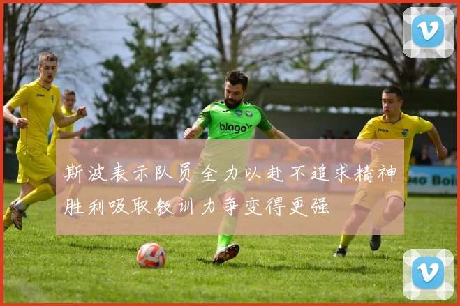斯波表示队员全力以赴不追求精神胜利吸取教训力争变得更强
