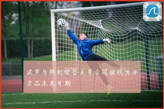 波罗与热刺续签五年合同被视为非卖品未来可期