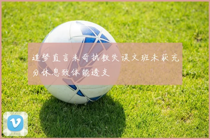 追梦直言米奇执教失误文班未获充分休息致体能透支
