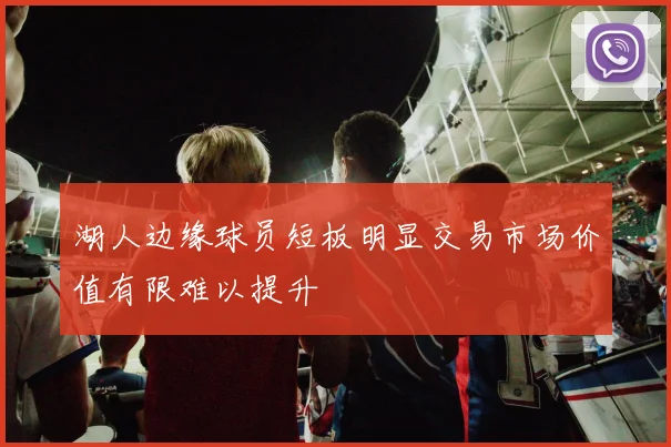 湖人边缘球员短板明显交易市场价值有限难以提升