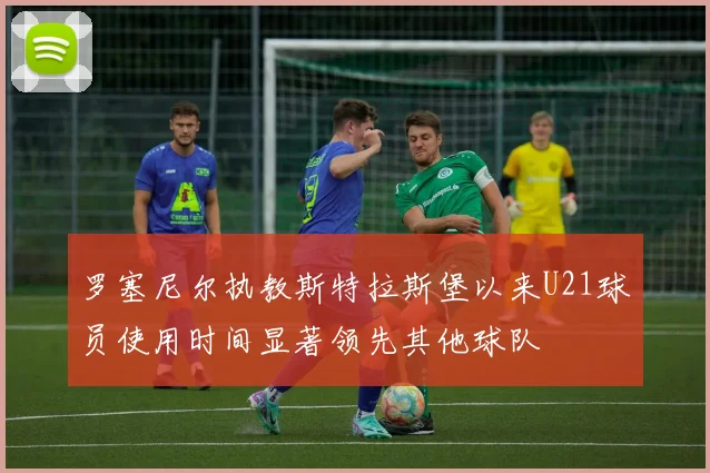 罗塞尼尔执教斯特拉斯堡以来U21球员使用时间显著领先其他球队
