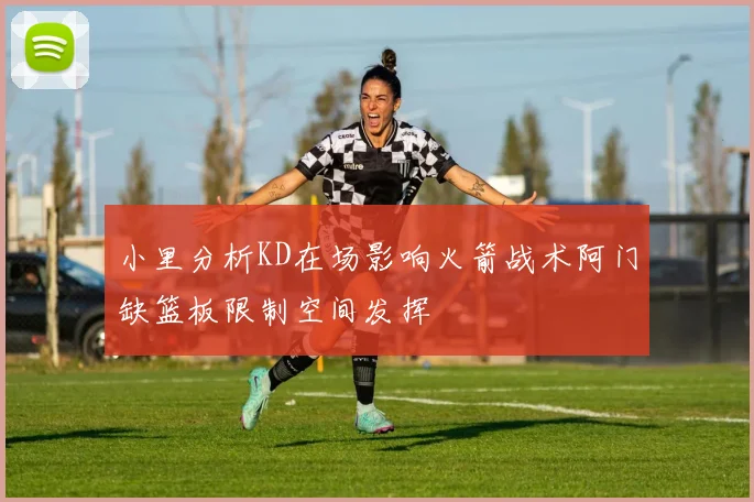 小里分析KD在场影响火箭战术阿门缺篮板限制空间发挥