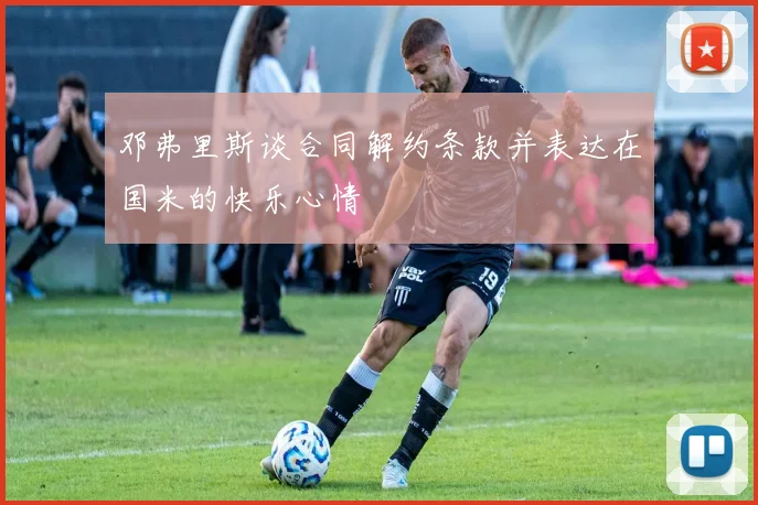 邓弗里斯谈合同解约条款并表达在国米的快乐心情
