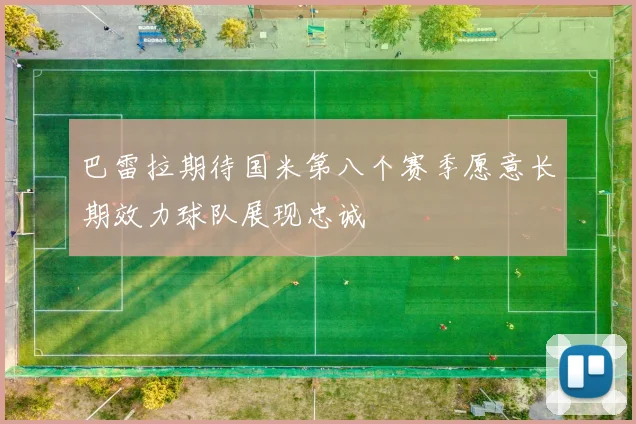 巴雷拉期待国米第八个赛季愿意长期效力球队展现忠诚